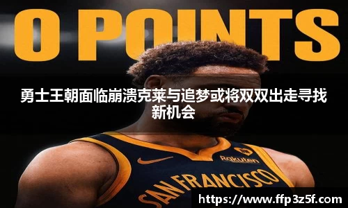 勇士王朝面临崩溃克莱与追梦或将双双出走寻找新机会
