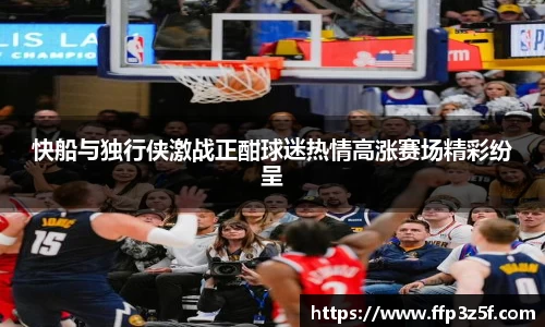 快船与独行侠激战正酣球迷热情高涨赛场精彩纷呈