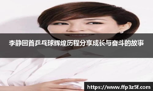 李静回首乒乓球辉煌历程分享成长与奋斗的故事