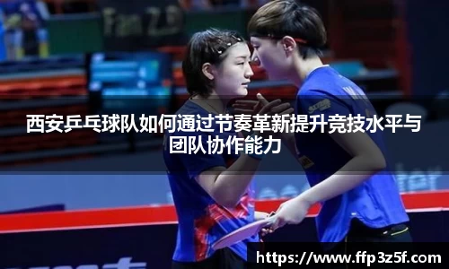 西安乒乓球队如何通过节奏革新提升竞技水平与团队协作能力