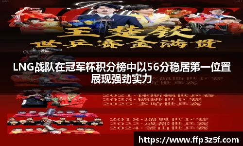 LNG战队在冠军杯积分榜中以56分稳居第一位置展现强劲实力